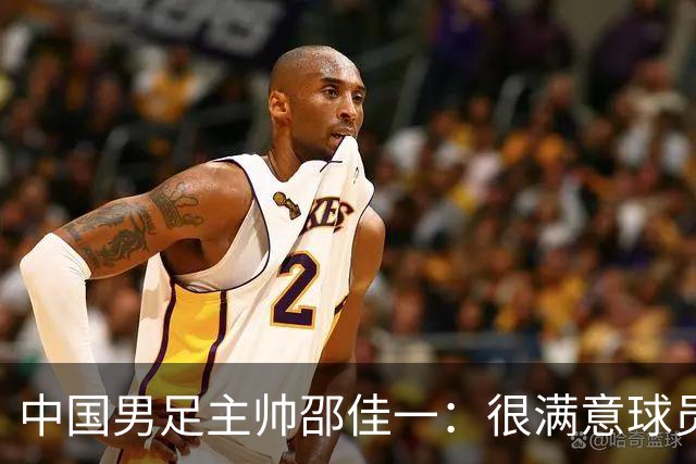 中国男足主帅邵佳一：很满意球员们的表现
