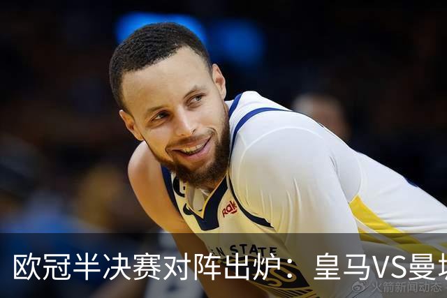 欧冠半决赛对阵出炉：皇马VS曼城 利物浦VS黄潜