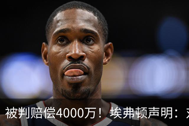 被判赔偿4000万！埃弗顿声明：对裁决感到震惊与愤怒，已提出上诉